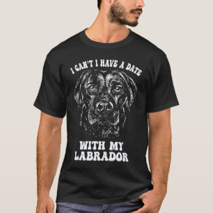 I Can't I Have A Date With My Labrador Retriever T-Shirt
