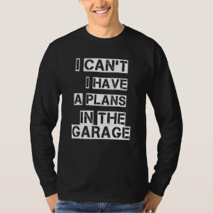 I Cant I Have A Plans In The Garage T-Shirt