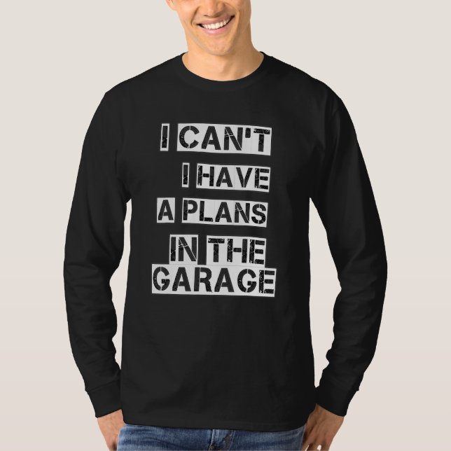 I Cant I Have A Plans In The Garage T-Shirt (Front)