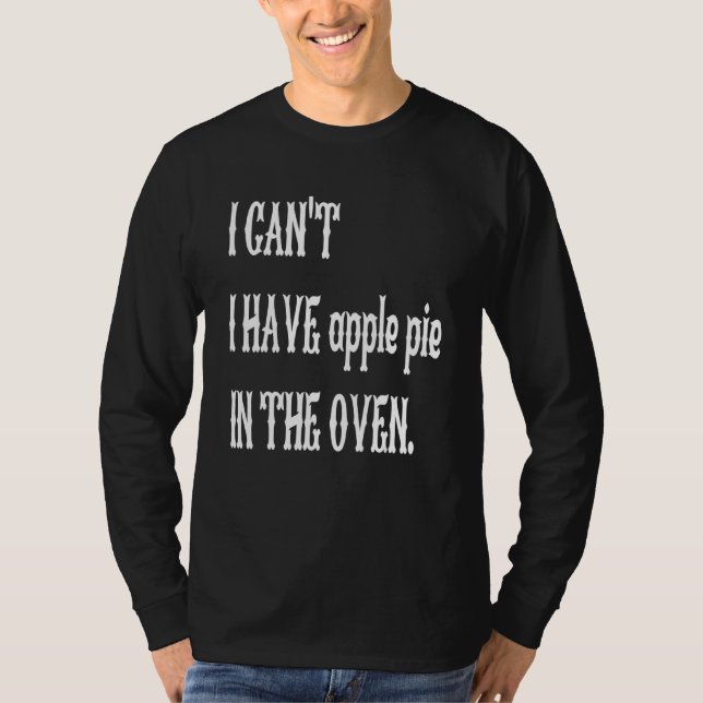 I Can't I Have Apple Pie In The Oven Cooking  Prin T-Shirt (Front)