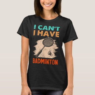 I Cant I Have Badminton Racket Shuttle T-Shirt