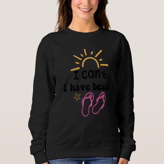 I Can't I Have Beach Sweatshirt (Front)