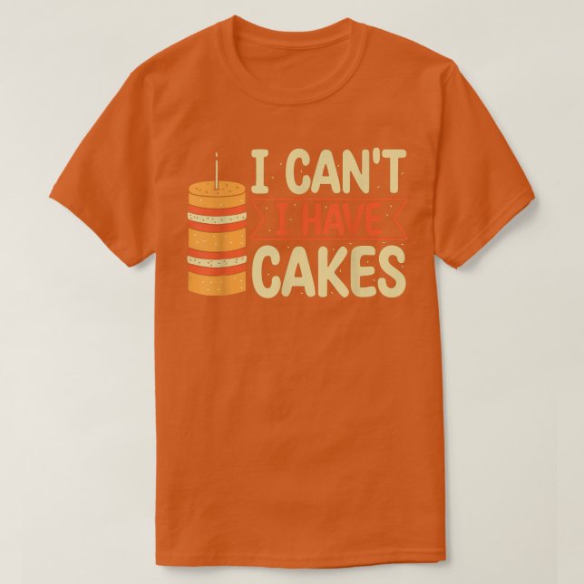 I Can't I Have Cake Baking Pastry Cakes Lover  T-Shirt (Design Front)