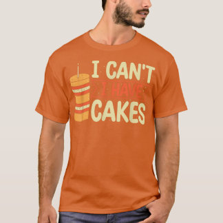 I Can't I Have Cake Baking Pastry Cakes Lover  T-Shirt