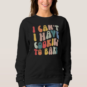 I Can't I Have Cookies To Bake Cookie Baking Cook Sweatshirt