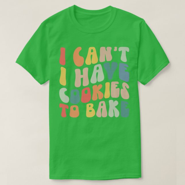 I Can't I Have Cookies To Bake Cookie Baking Lover T-Shirt (Design Front)