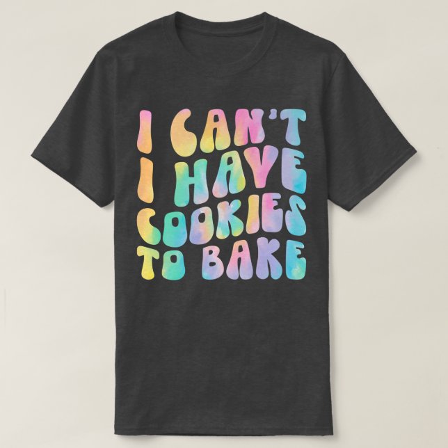 I Can't I Have Cookies To Bake Cookie Baking Lover T-Shirt (Design Front)