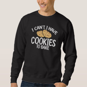 I Cant I Have Cookies To Bake Cooking Baking Baker Sweatshirt