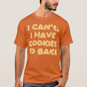 I Cant I Have Cookies To Bake T-Shirt