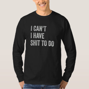 I Can't I have Crap to Do T-Shirt