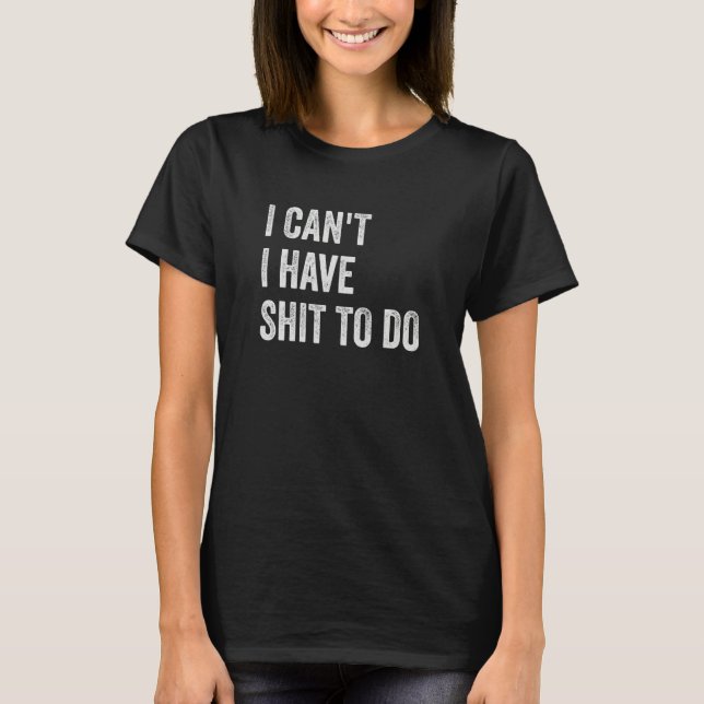 I Can't I have Crap to Do T-Shirt (Front)