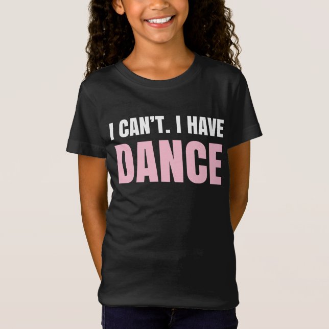 I can't.  I have dance. T-Shirt (Front)