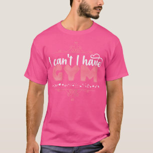 I Can'T I Have Gym - Cute Bodybuilding T-Shirt