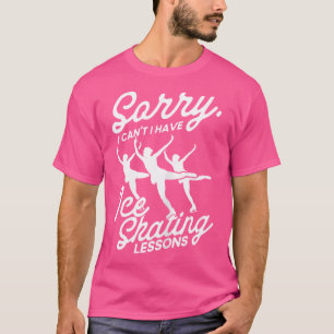 I Can'T I Have Ice Skating Lessons Figure Skater I T-Shirt