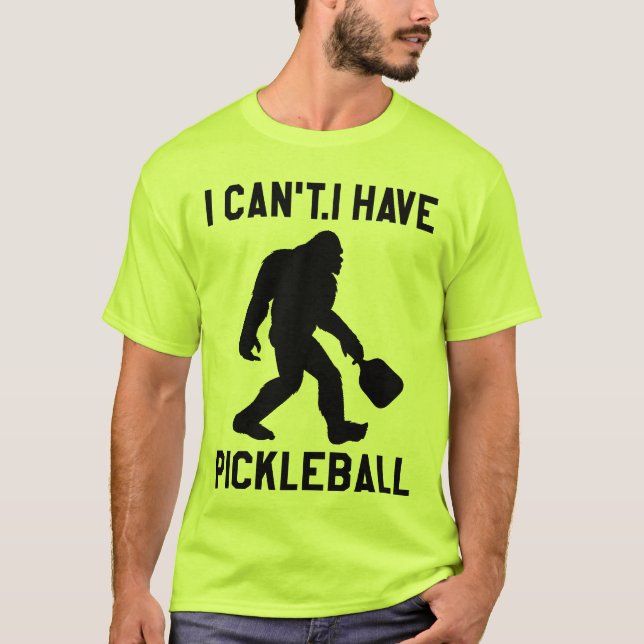  I Can't I Have Pickleball - Bigfoot Funny T-Shirt (Front)