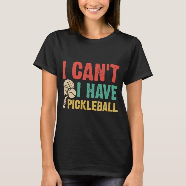 I Can't I have pickleball T-Shirt (Front)