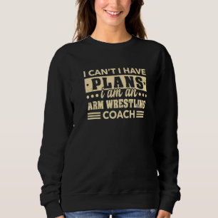 I Can't I Have Plans Arm Wrestling Coach Arm Wrest Sweatshirt