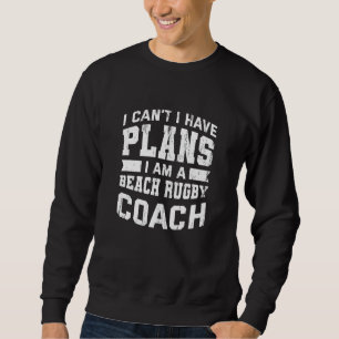 I Can't I Have Plans  Beach Rugby Coach Humour Sweatshirt