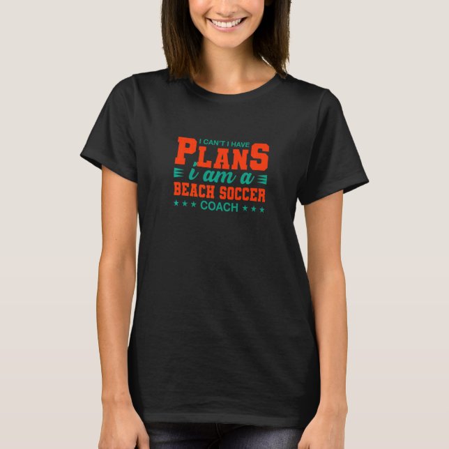I Can't I Have Plans Beach Soccer Coach  Soccer Pl T-Shirt (Front)