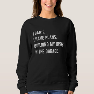 I Cant I Have Plans Building My Drone Quadcopter P Sweatshirt