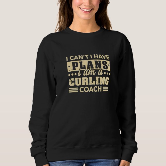 I Can't I Have Plans Curling Coach  Curling Player Sweatshirt (Front)