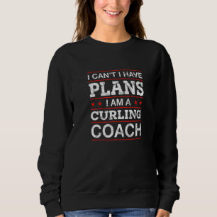 I Can't I Have Plans Curling Coach  Curling Player Sweatshirt