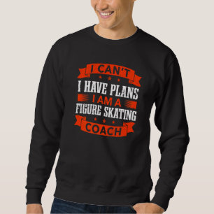 I Can't I Have Plans Figure Skating Coach Ice Skat Sweatshirt