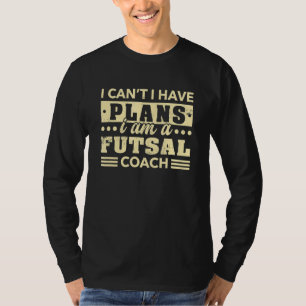 I Can't I Have Plans Futsal Coach Indoor Soccer T-Shirt
