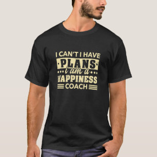 I Can't I Have Plans Happiness Coach  Life Coach H T-Shirt