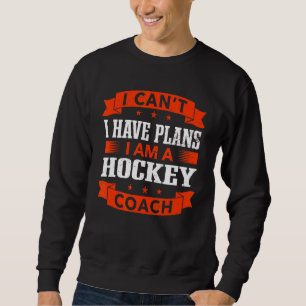 I Can't I Have Plans Hockey Coach Hockey Player H Sweatshirt