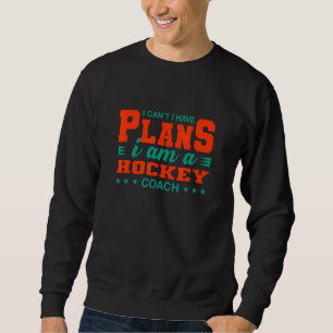 I Can't I Have Plans Hockey Coach Hockey Player H Sweatshirt