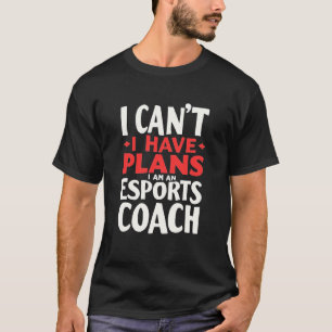 I Can't I Have Plans I Am An Esports Coach, Gaming T-Shirt