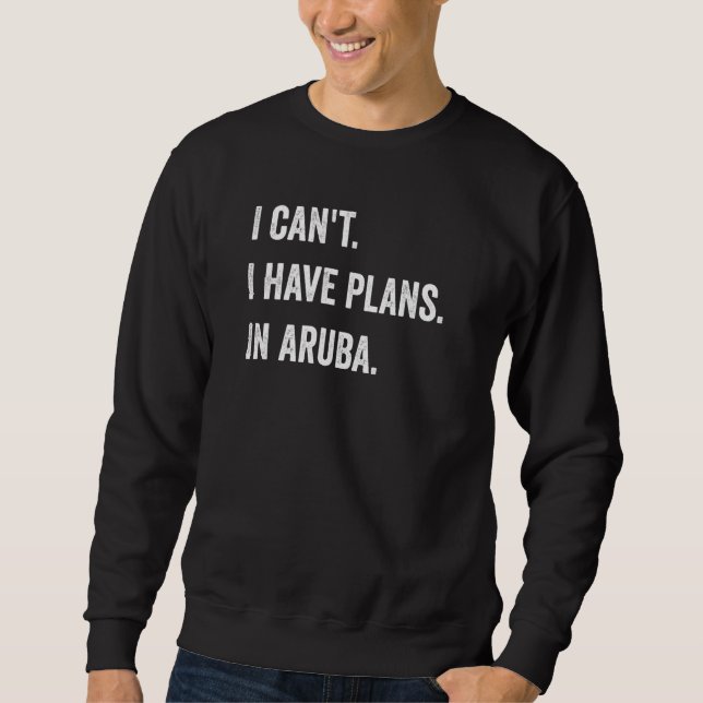 I Cant I Have Plans In Aruba Sweatshirt (Front)