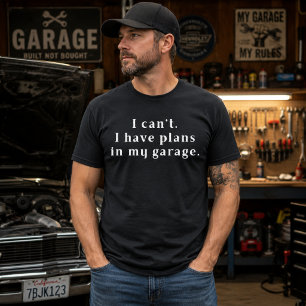 I can't. I have plans in my garage. T-Shirt