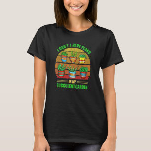 I Can't I Have Plans In My Succulent Garden  Garde T-Shirt