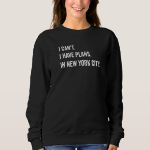 I Can't I Have Plans In New York City Sweatshirt