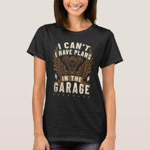 I Cant I Have Plans In The Garage Car Enthusiasts T-Shirt