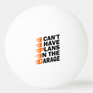 I Can't I have Plans In The Garage Car Lover Funny Ping Pong Ball