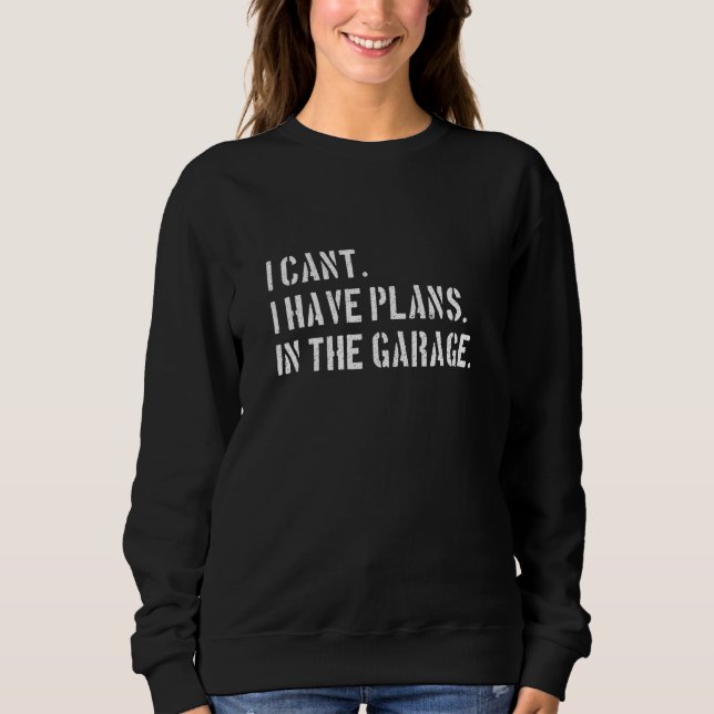 I Cant I Have Plans In The Garage Car Mechanic Des Sweatshirt (Front)
