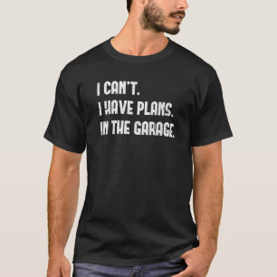 I Can't I Have Plans In The Garage Car Mechanic T-Shirt
