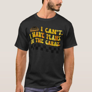 I Can't I Have Plans In The Garage Car Mechanic T-Shirt