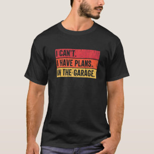 I Can't I Have Plans In The Garage Car Mechanic T-Shirt
