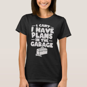 I Can't I Have Plans In The Garage Car Mechanic T-Shirt