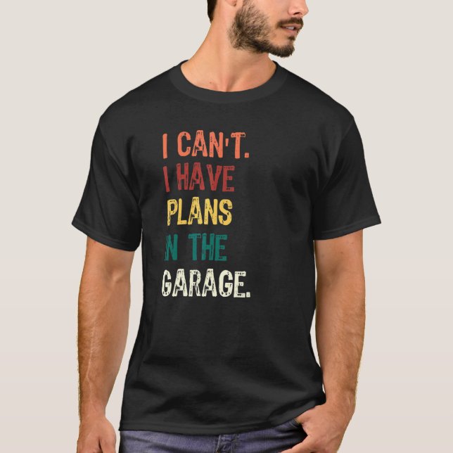 I Cant I Have Plans In The Garage Carpenter Car Me T-Shirt (Front)