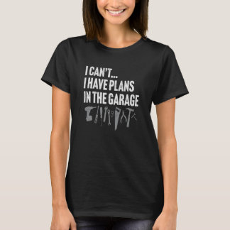 I CAN'T I HAVE PLANS IN THE GARAGE dad father's da T-Shirt