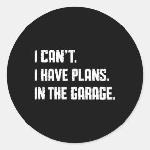 I Can't I Have Plans In The Garage Fathers Day Car Classic Round Sticker