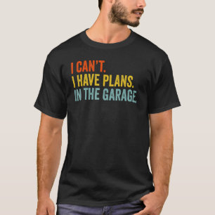 I Cant I Have Plans In The Garage Fathers Day Car  T-Shirt