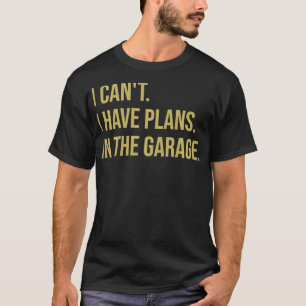 I Cant I Have Plans In The Garage Fathers Day Mec T-Shirt