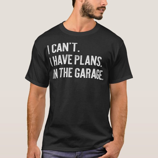 I cant I have plans In the garage Funny Garage T-Shirt (Front)