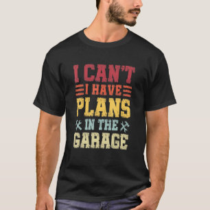 I Can't I Have Plans In The Garage, Funny Mechanic T-Shirt